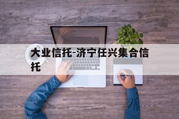 关于大业信托-济宁任兴集合信托的信息