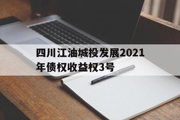 四川江油城投发展2021年债权收益权3号的简单介绍