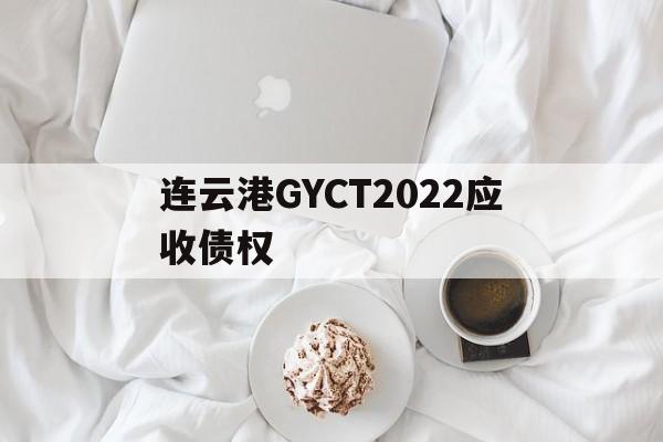 连云港GYCT2022应收债权的简单介绍