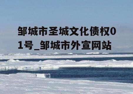 邹城市圣城文化债权01号_邹城市外宣网站