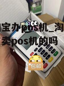 淘宝办pos机_淘宝有卖pos机的吗