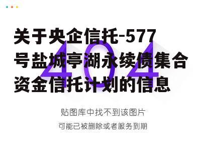 关于央企信托-577号盐城亭湖永续债集合资金信托计划的信息