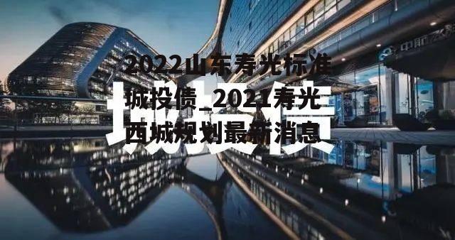 2022山东寿光标准城投债_2021寿光西城规划最新消息