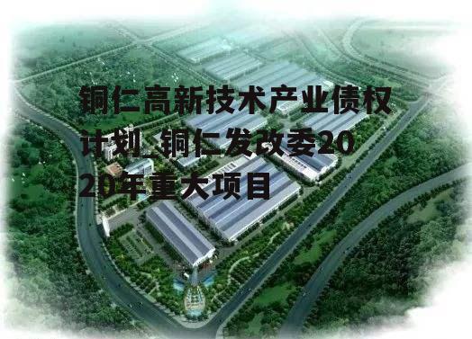 铜仁高新技术产业债权计划_铜仁发改委2020年重大项目