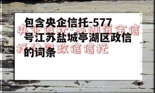 包含央企信托-577号江苏盐城亭湖区政信的词条