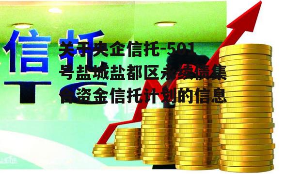 关于央企信托-501号盐城盐都区永续债集合资金信托计划的信息