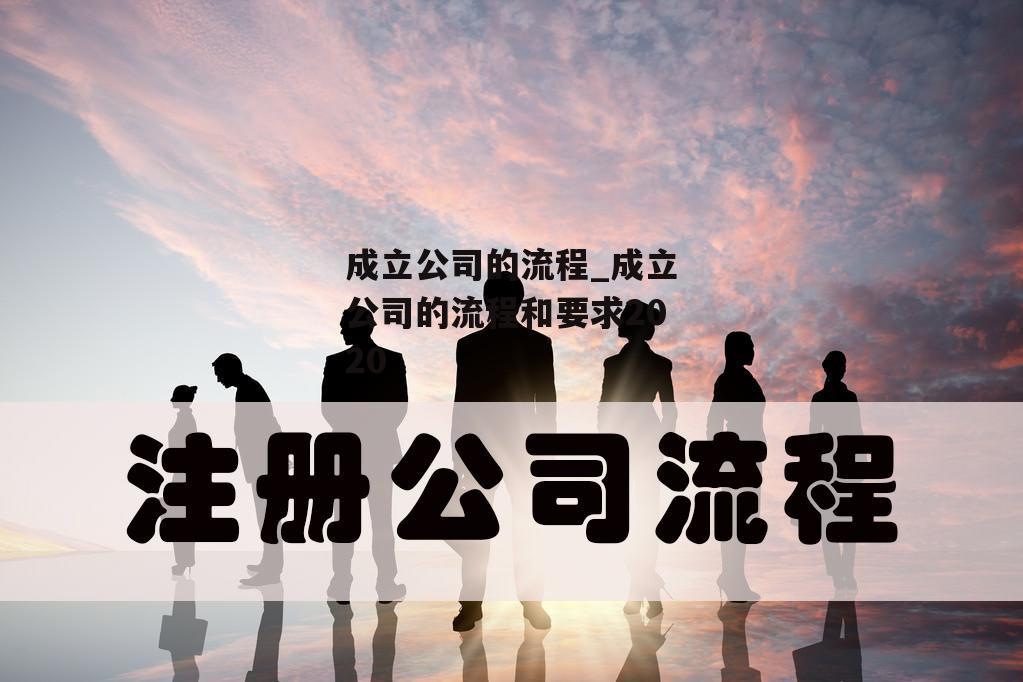 成立公司的流程_成立公司的流程和要求2020