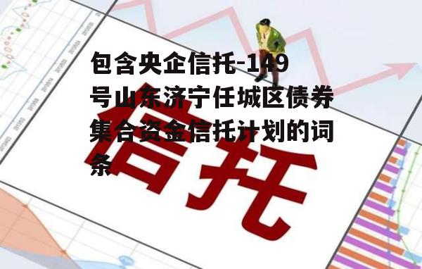 包含央企信托-149号山东济宁任城区债券集合资金信托计划的词条