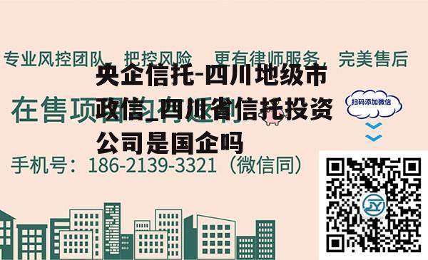 央企信托-四川地级市政信_四川省信托投资公司是国企吗