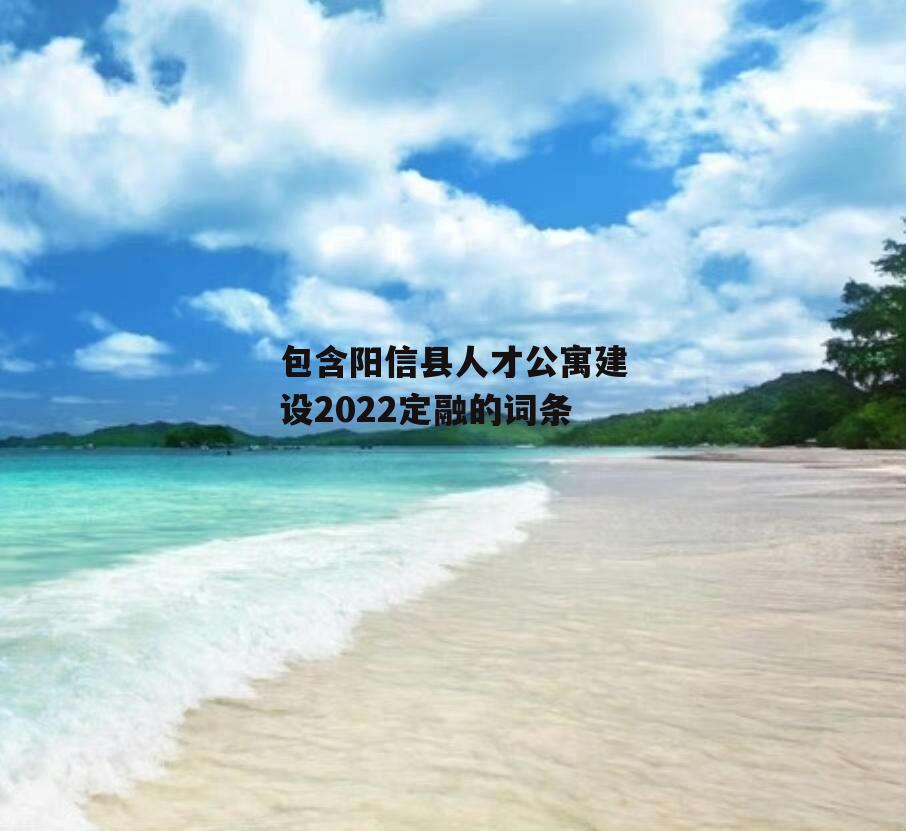 包含阳信县人才公寓建设2022定融的词条