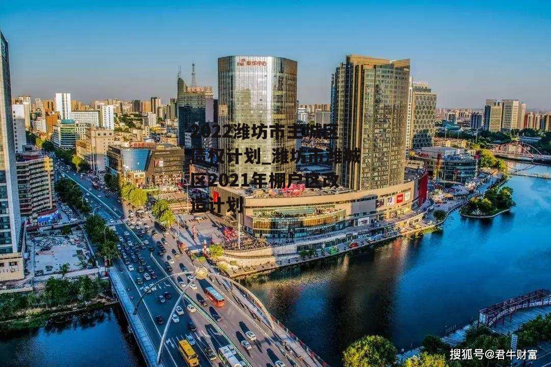 2022潍坊市主城区债权计划_潍坊市潍城区2021年棚户区改造计划