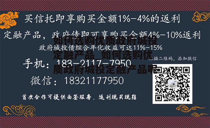 如何选购优质政府城投定融产品_如何选购优质政府城投定融产品呢