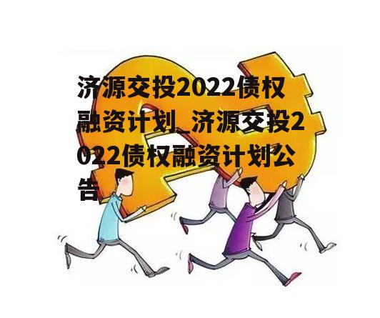 济源交投2022债权融资计划_济源交投2022债权融资计划公告