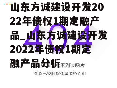 山东方诚建设开发2022年债权1期定融产品_山东方诚建设开发2022年债权1期定融产品分析