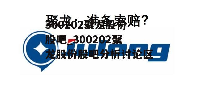 300202聚龙股份股吧_300202聚龙股份股吧分析讨论区