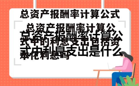 总资产报酬率计算公式_总资产报酬率计算公式中的利息支出包括资本化利息吗