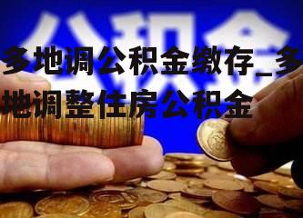 多地调公积金缴存_多地调整住房公积金