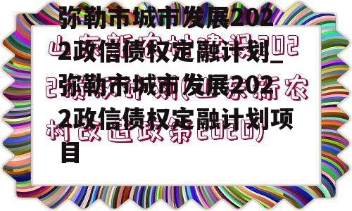 弥勒市城市发展2022政信债权定融计划_弥勒市城市发展2022政信债权定融计划项目