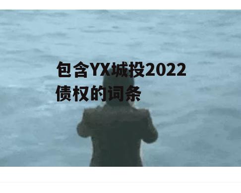 包含YX城投2022债权的词条