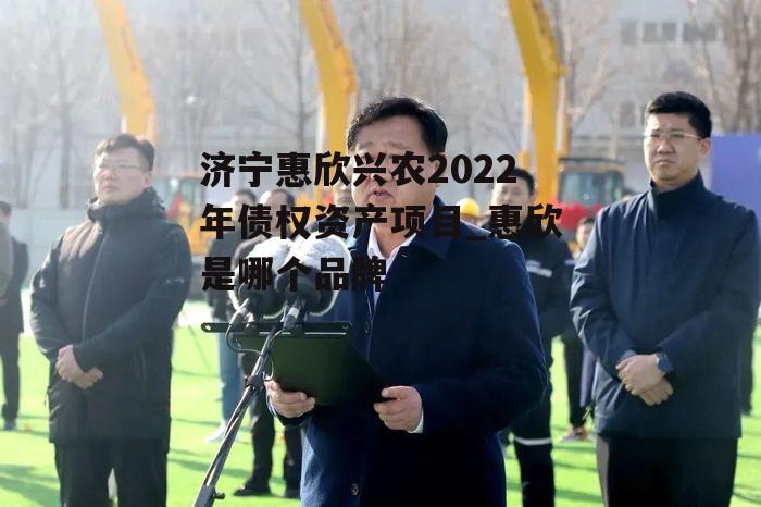 济宁惠欣兴农2022年债权资产项目_惠欣是哪个品牌