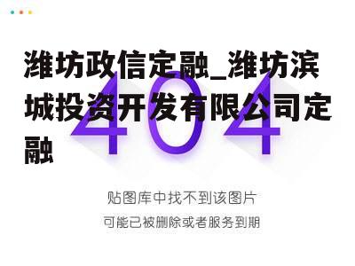 潍坊政信定融_潍坊滨城投资开发有限公司定融