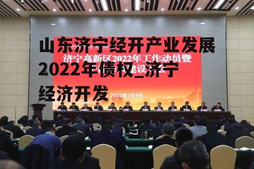 山东济宁经开产业发展2022年债权_济宁经济开发