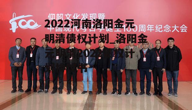 2022河南洛阳金元明清债权计划_洛阳金元明清2022债权计划协议书