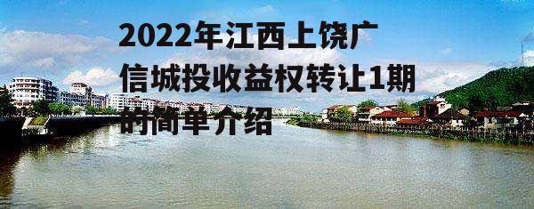 2022年江西上饶广信城投收益权转让1期的简单介绍