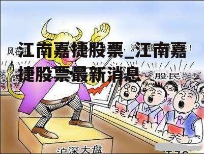 江南嘉捷股票_江南嘉捷股票最新消息