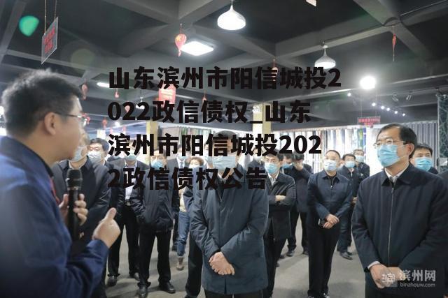 山东滨州市阳信城投2022政信债权_山东滨州市阳信城投2022政信债权公告