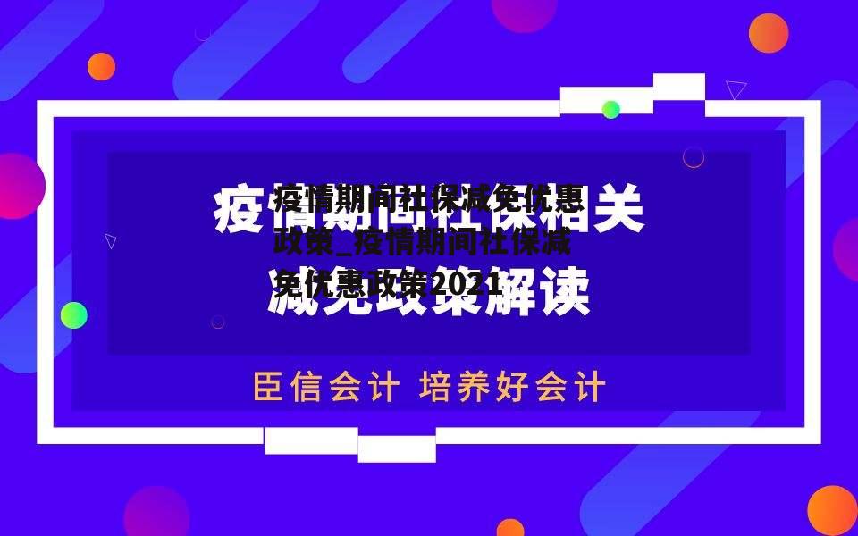 疫情期间社保减免优惠政策_疫情期间社保减免优惠政策2021