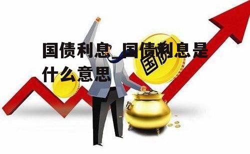 国债利息_国债利息是什么意思