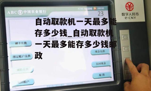 自动取款机一天最多能存多少钱_自动取款机一天最多能存多少钱邮政