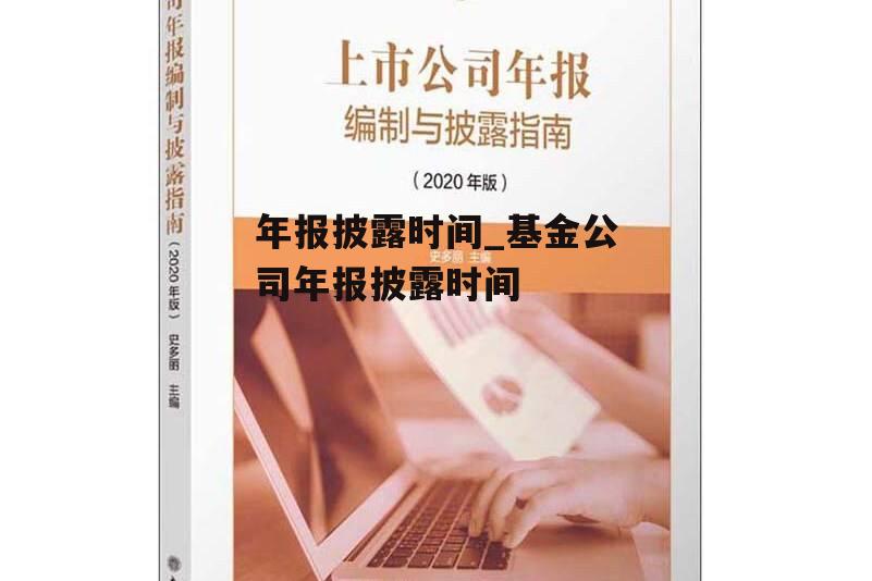 年报披露时间_基金公司年报披露时间