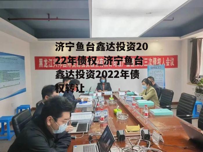 济宁鱼台鑫达投资2022年债权_济宁鱼台鑫达投资2022年债权转让