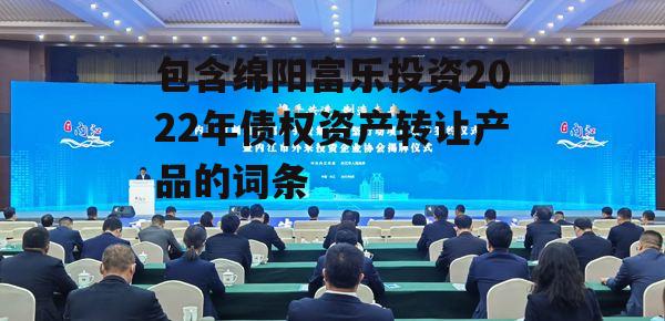 包含绵阳富乐投资2022年债权资产转让产品的词条