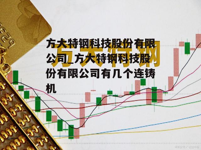 方大特钢科技股份有限公司_方大特钢科技股份有限公司有几个连铸机