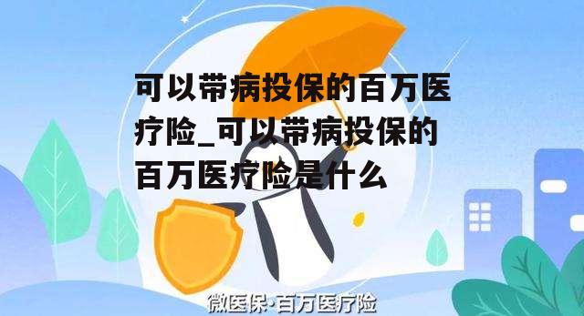 可以带病投保的百万医疗险_可以带病投保的百万医疗险是什么