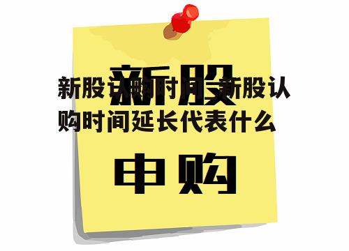 新股认购时间_新股认购时间延长代表什么