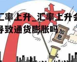 汇率上升_汇率上升会导致通货膨胀吗