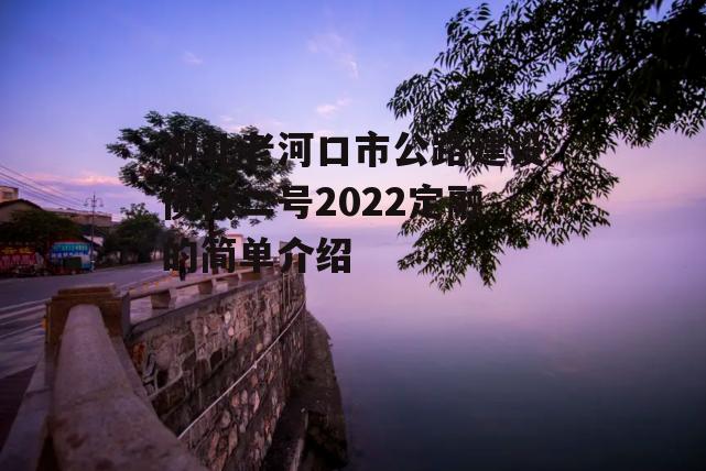 湖北老河口市公路建设债权二号2022定融的简单介绍