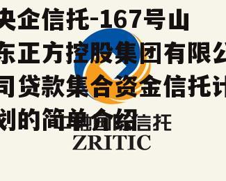 央企信托-167号山东正方控股集团有限公司贷款集合资金信托计划的简单介绍