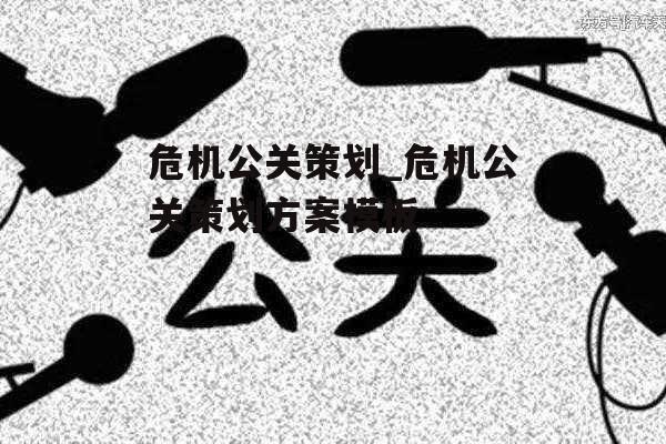 危机公关策划_危机公关策划方案模板