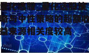 量化选股_量化选股策略与中性策略的超额收益来源相关度较高