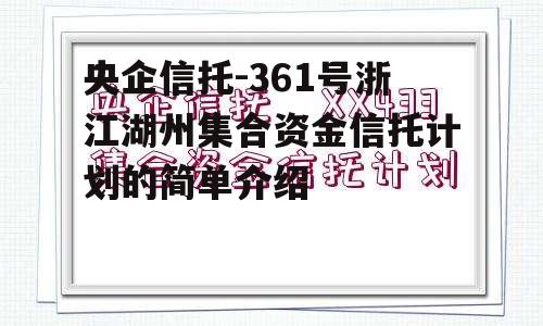 央企信托-361号浙江湖州集合资金信托计划的简单介绍