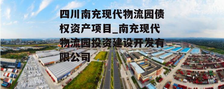 四川南充现代物流园债权资产项目_南充现代物流园投资建设开发有限公司