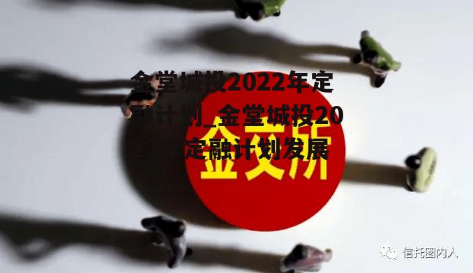 金堂城投2022年定融计划_金堂城投2022年定融计划发展