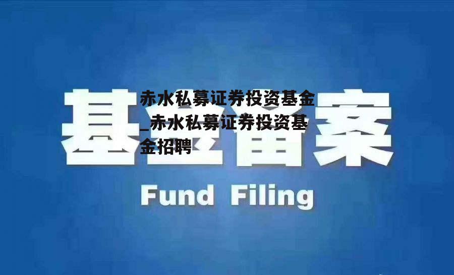 赤水私募证券投资基金_赤水私募证券投资基金招聘