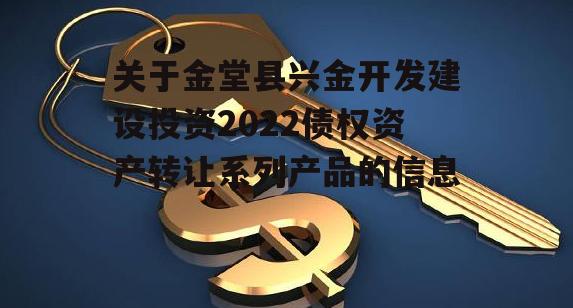 关于金堂县兴金开发建设投资2022债权资产转让系列产品的信息