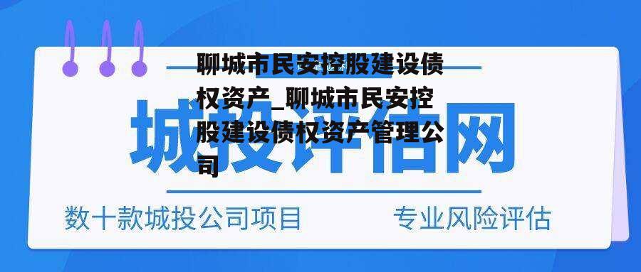 聊城市民安控股建设债权资产_聊城市民安控股建设债权资产管理公司